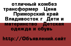 отличный комбез трансформер › Цена ­ 700 - Приморский край, Владивосток г. Дети и материнство » Детская одежда и обувь   